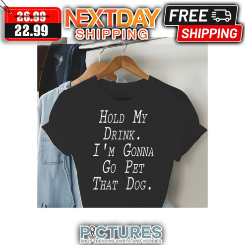 Hold My Drink I'm Gonna Go Pet That Dog shirt
