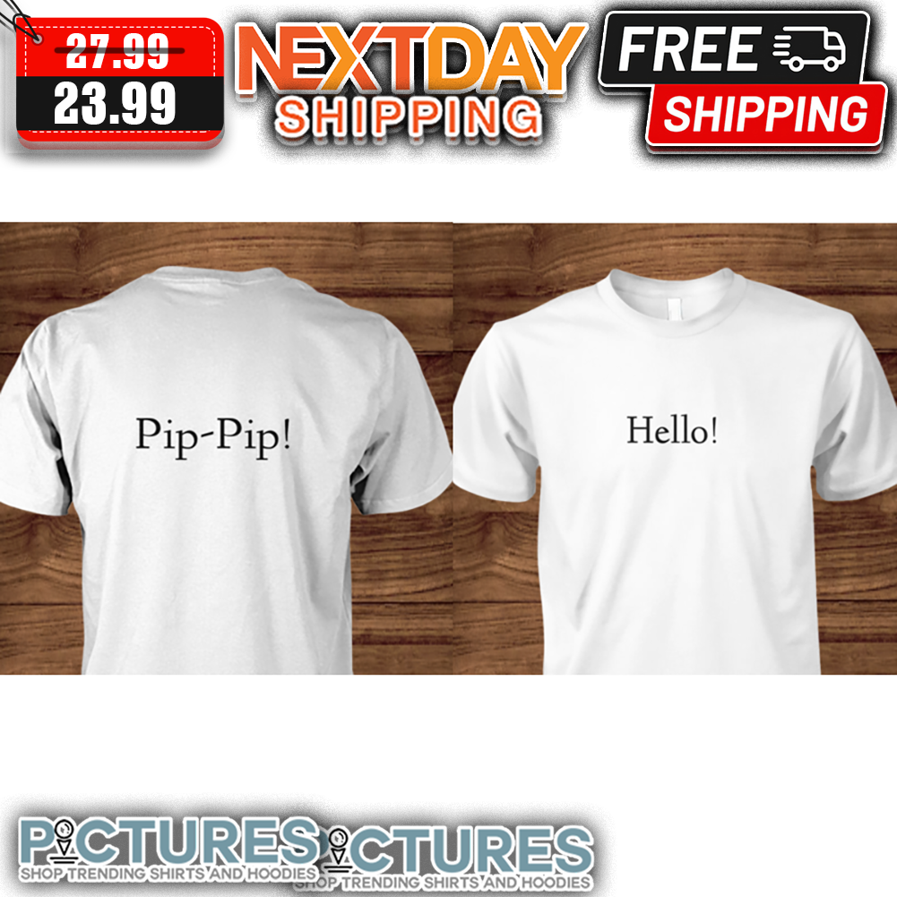Hello Pip-pip shirt