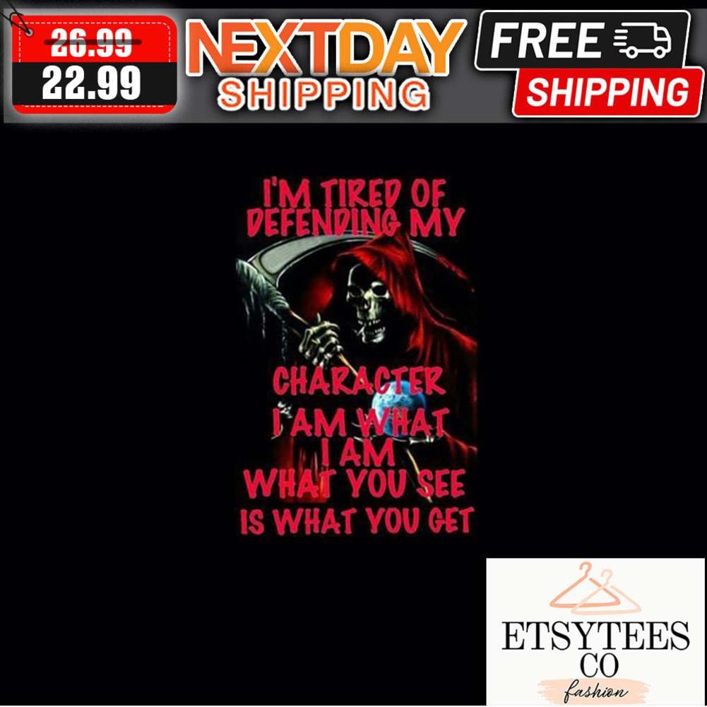 Death I'm Tired Of Defending My Character I Am What I Am What You See Is What You Get shirt