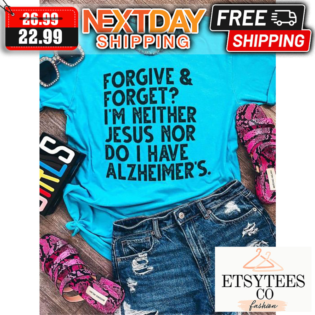 Forgive And Forget I'm Neither Jesus Nor Do I Have Alzheimer's Vintage shirt