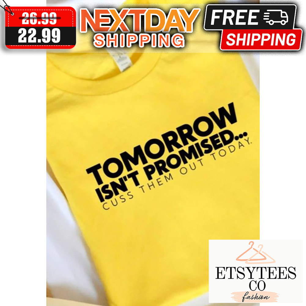Tomorrow Isn't Promised Cuss Them Out Today shirt