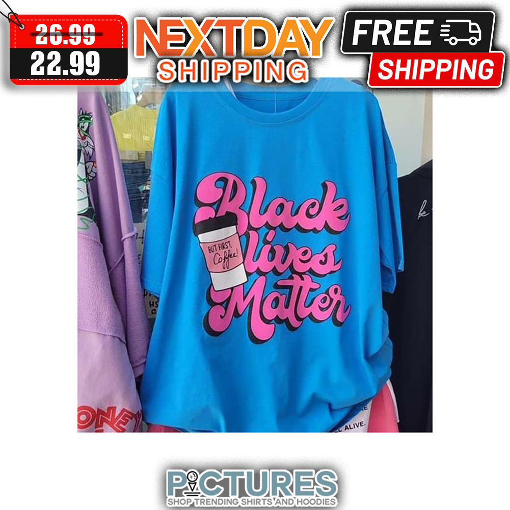 But First Coffee Black Lives Matter shirt
