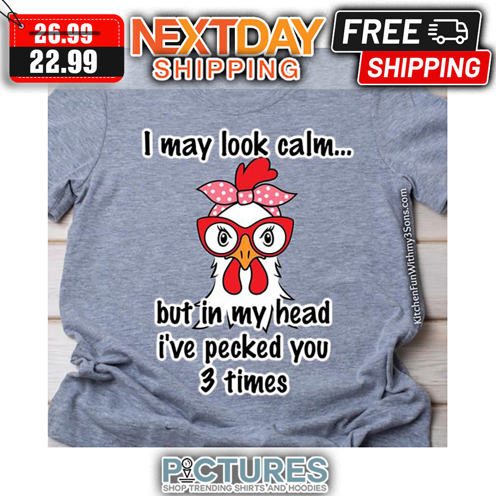 Chicken I May Look Calm But In My Head I've Pecked You 3 Times shirt