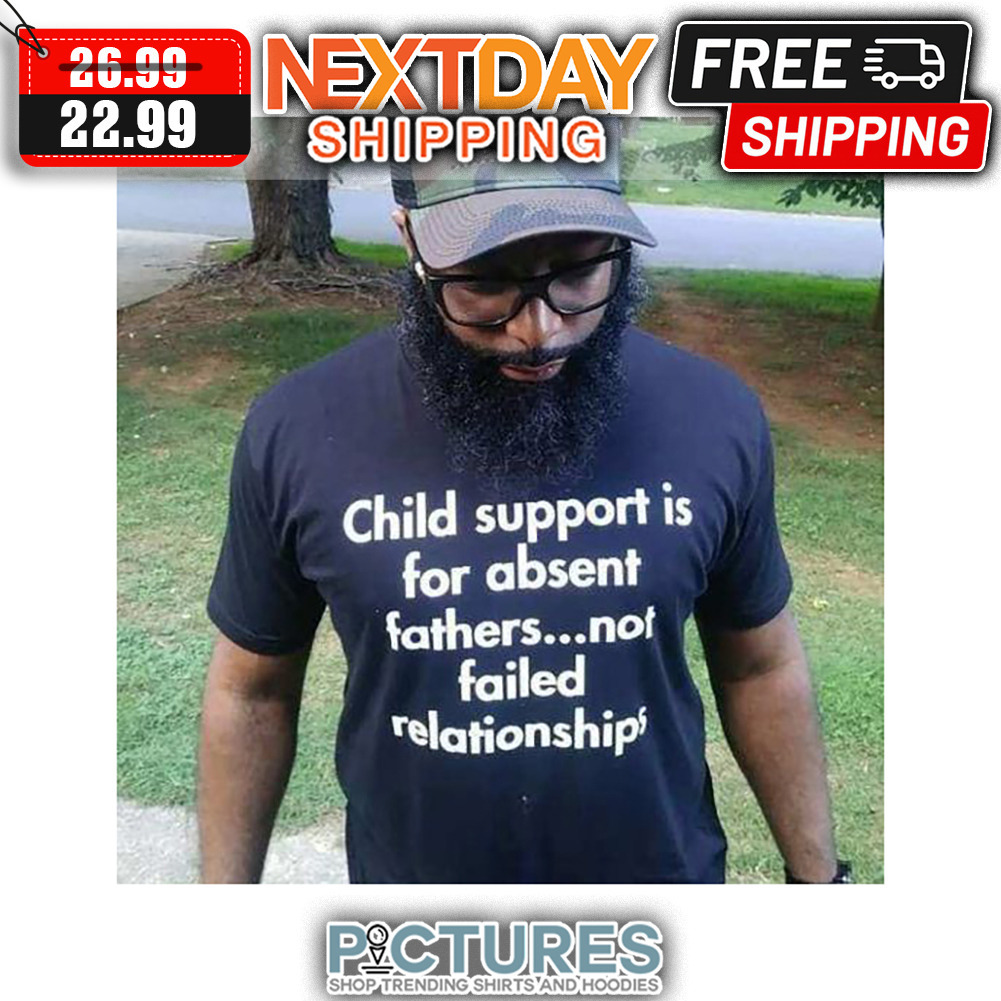 Child Support Is For Absent Fathers Not Failed Relationships shirt