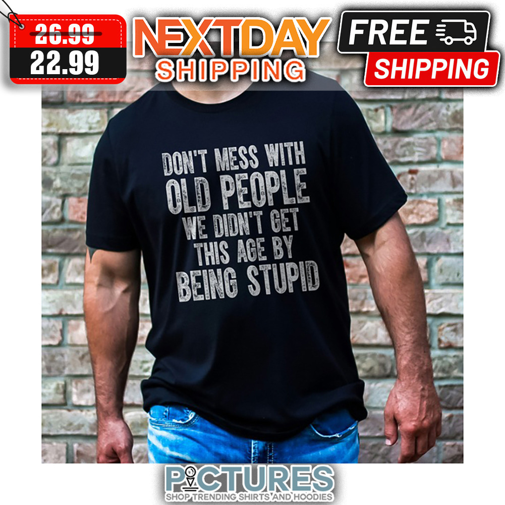 Don't Mess With Old People We Didn't Get This Age By Being Stupid Vintage shirt