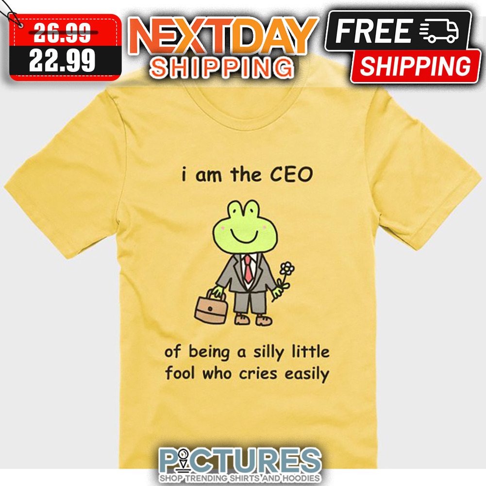 Frog I Am The CEO Of Being A Silly Little Fool Who Cries Easily shirt