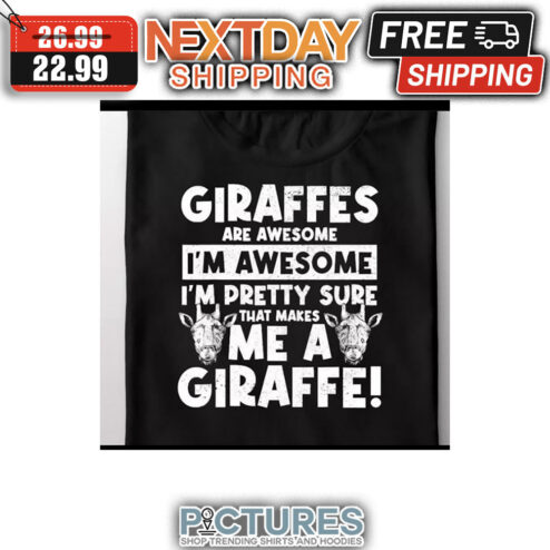 Giraffes Are Awesome I'm Awesome I'm Pretty Sure That Makes Me A Giraffe shirt