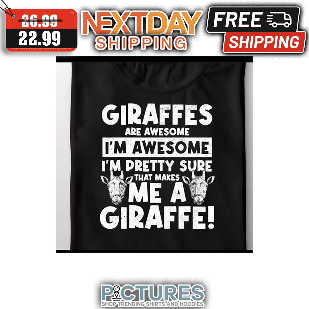 Giraffes Are Awesome I'm Awesome I'm Pretty Sure That Makes Me A Giraffe shirt