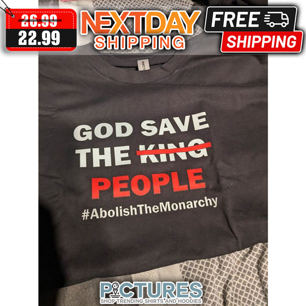 God Save The King People Abolish The Monarchy shirt