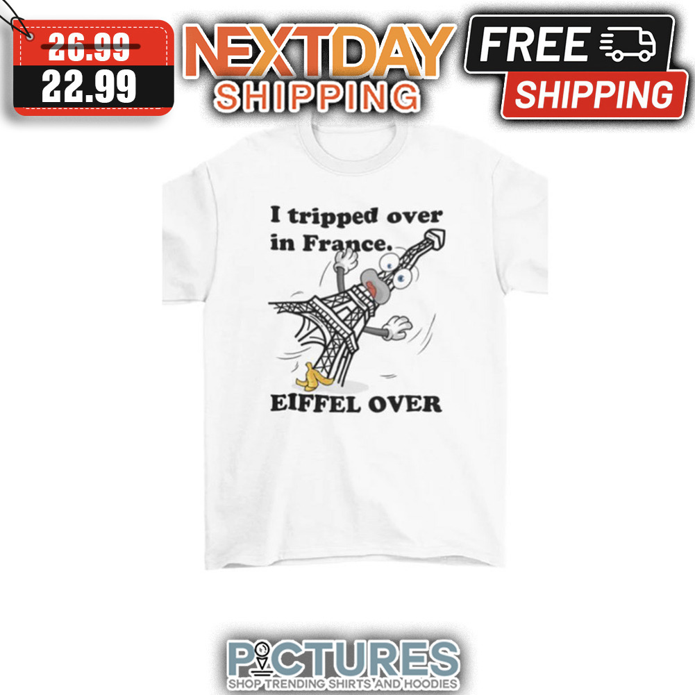 I Tripped Over In France Eiffel Over shirt