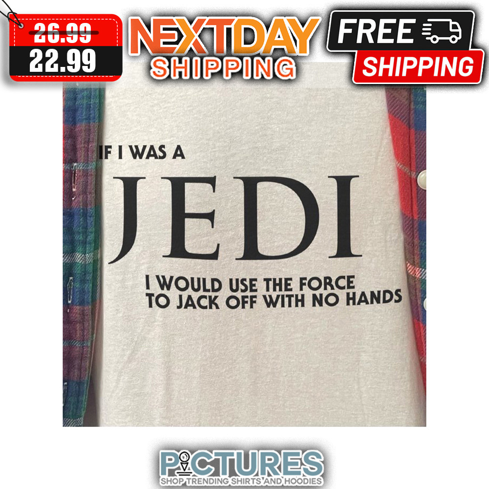 If I Was A Jedi I Would Use The Force To Jack Off With No Hands shirt