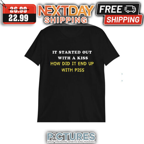 It Started Out With A Kiss How Did It End Up With Piss shirt