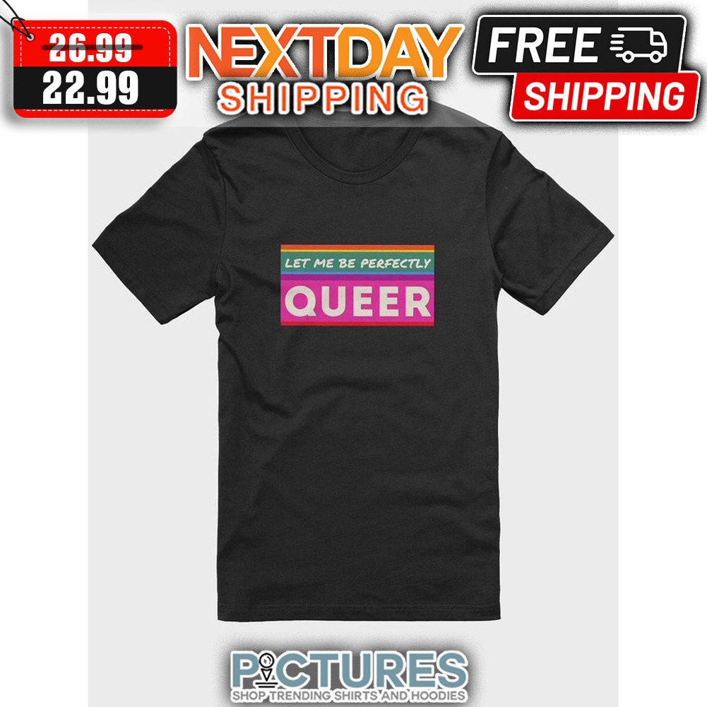 Let Me Be Perfectly Queer LGBTQ shirt