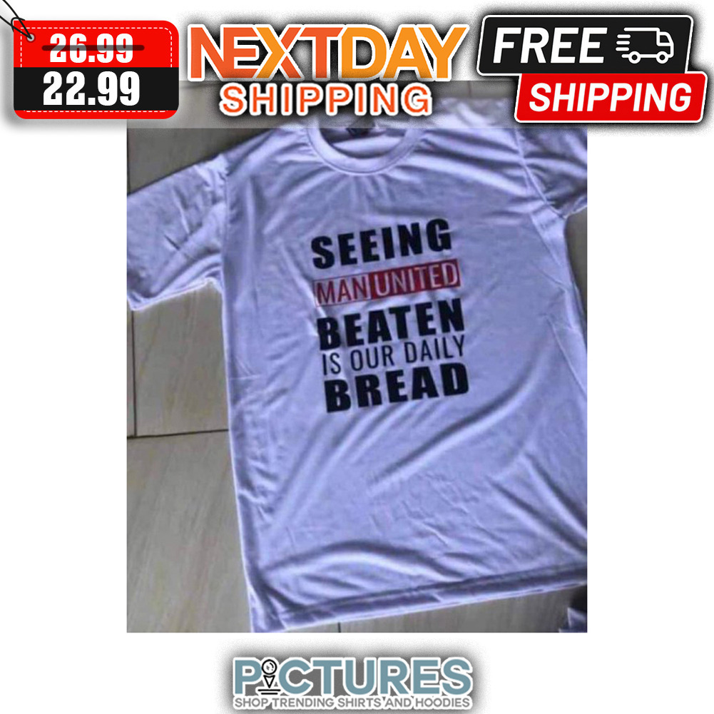 Seeing Man United Beaten Is Our Daily Bread shirt
