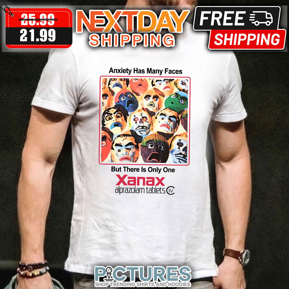 Anxiety has Many Faces But There Is Only One Xanax Alprazolam Tablets shirt