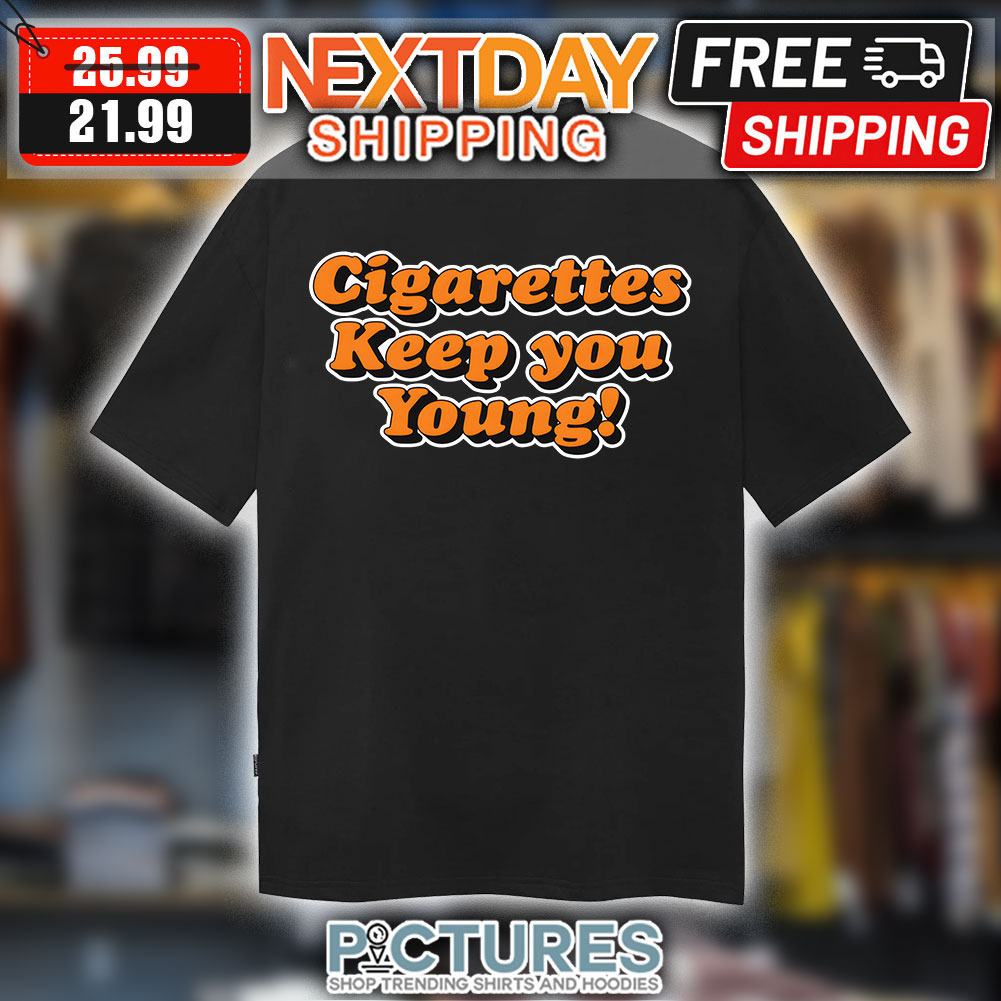 Cigarettes Keep You Toung shirt