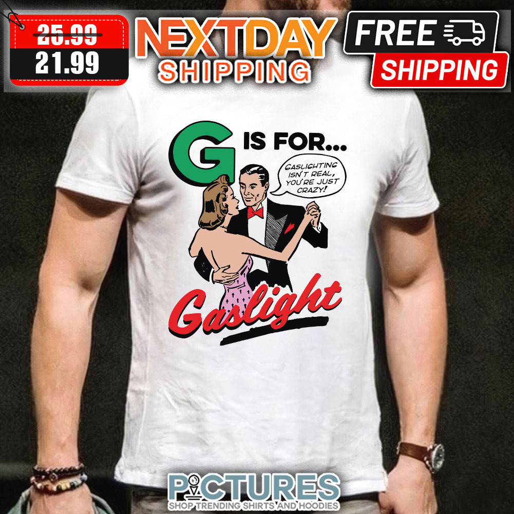 G is For Caslighting Isn't Real You're Just Crazy Gaslight shirt