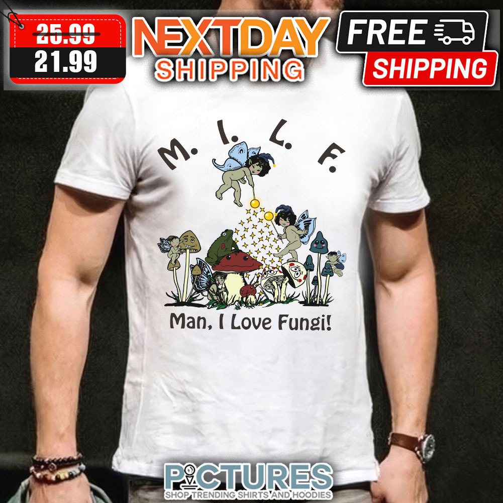 MILF Mushroom Man I Love Fungi shirt
