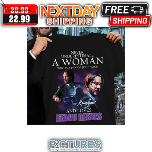 Never Underestimate A Woman Who Is A Fan Of John Wick And Loves Keanu Reeves Signature shirt