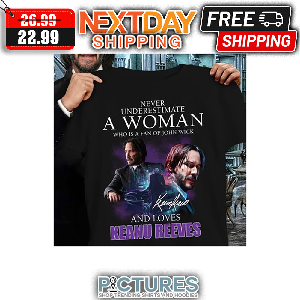 Never Underestimate A Woman Who Is A Fan Of John Wick And Loves Keanu Reeves Signature shirt
