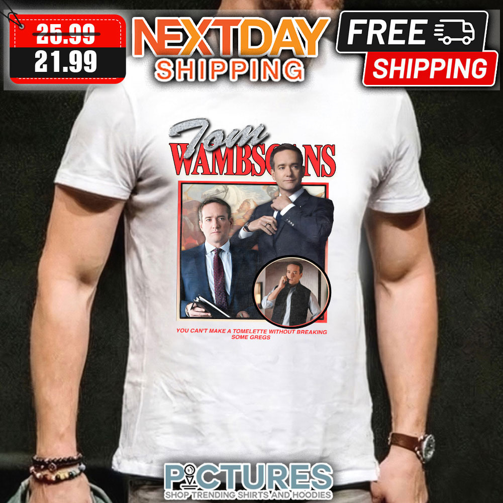 Tom Wambsgans You Can't Make A Tomelette Without Breaking Some Gregs shirt