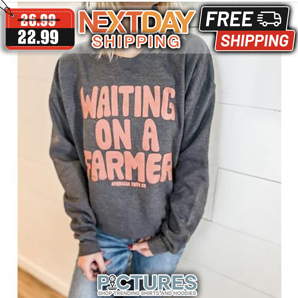 Waiting On A Farmer shirt