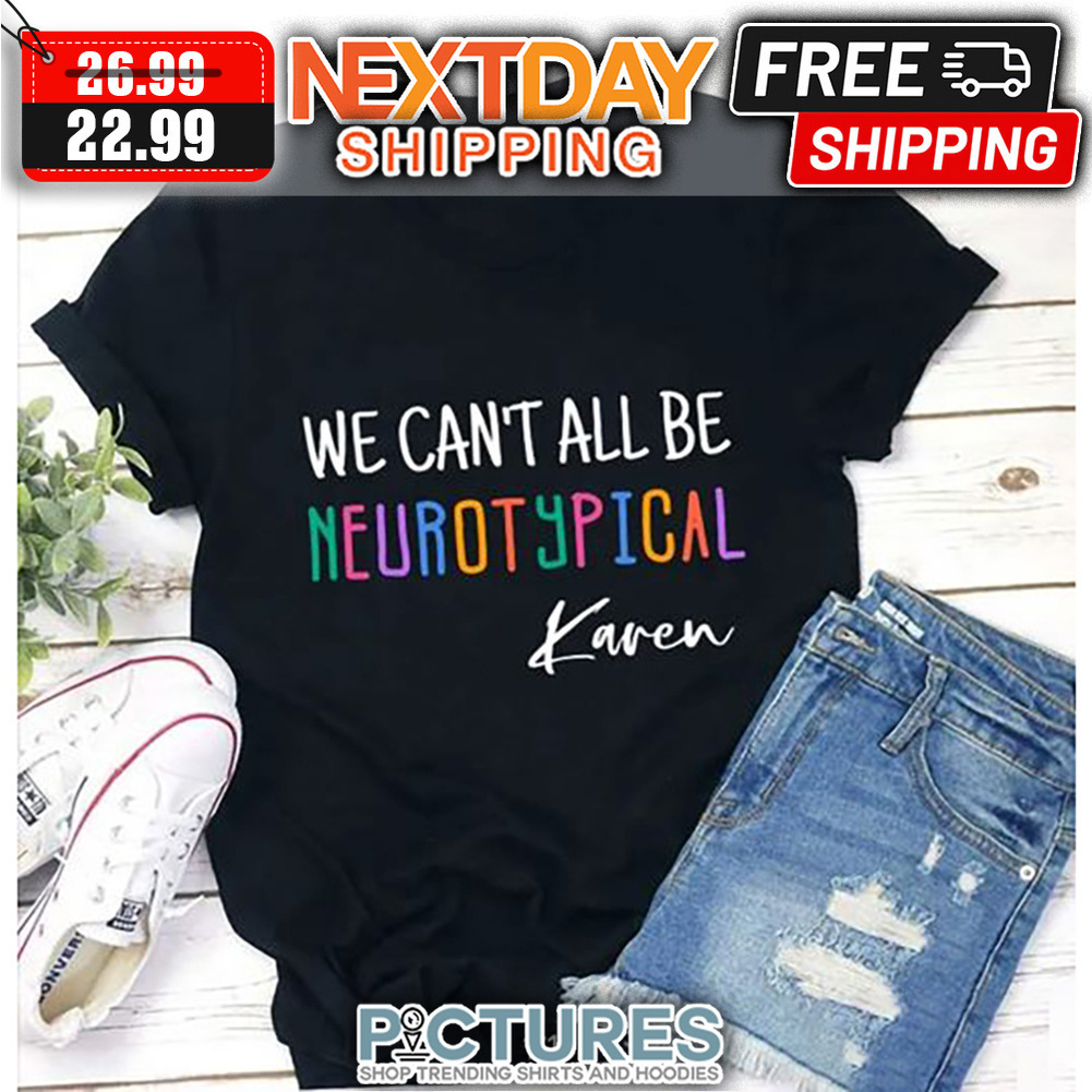 We Can't All Be Neurotypical Karen shirt