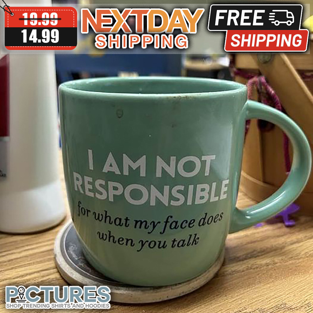 I Am Not Responsible For What My Face Does When You Talk Mug