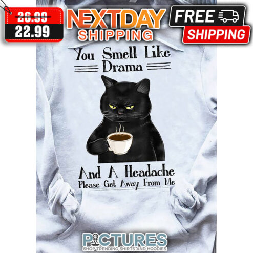 Black Cat Coffee You Smell Like Drama And A Headache Please Get Away From Me shirt