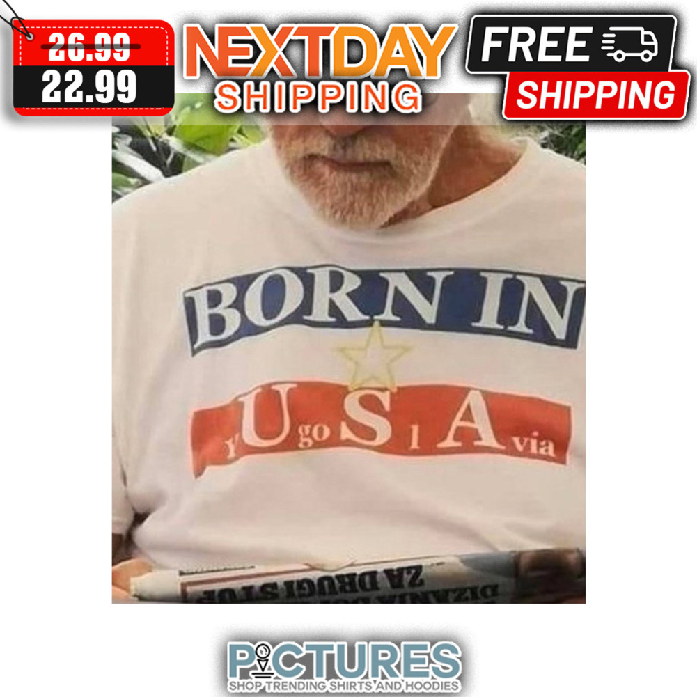 Born In USA Yugosiavia shirt
