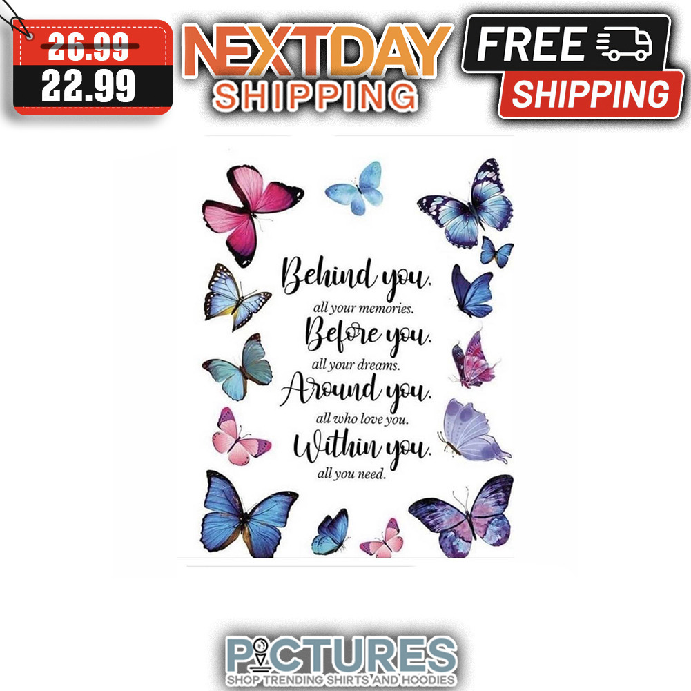 Butterfly Behind You All Your Memories Before You All Your Dreams Around You All Who Love You Within You All You Need shirt