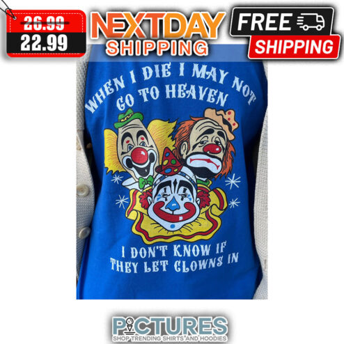 Clown When I Die I May Not Go To Heaven I Don't Know If They Let Clowns In shirt
