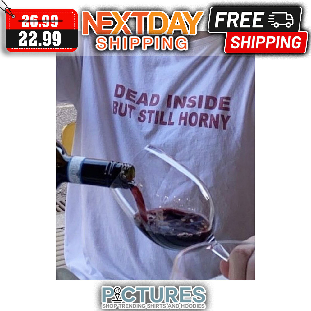 Dead Inside But Still Horny shirt