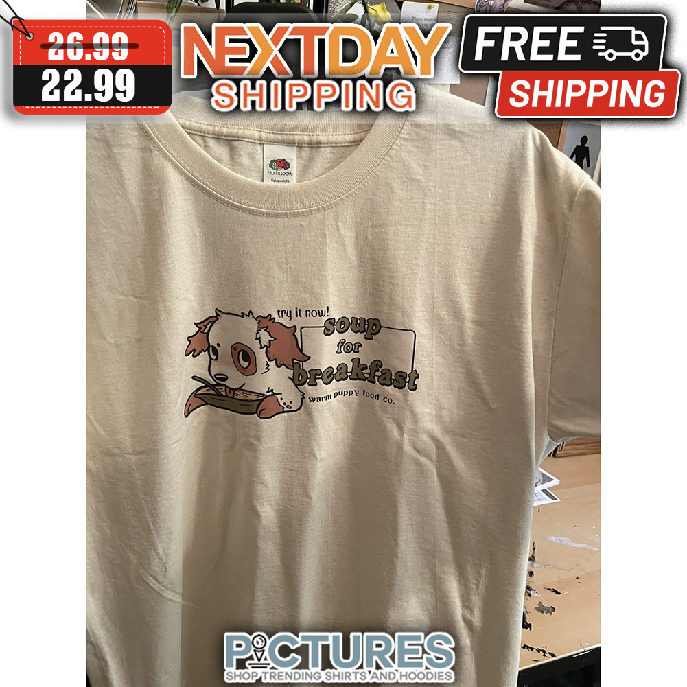 Dog Try It Now Soup For Breakfast Warm Puppy Food Co shirt