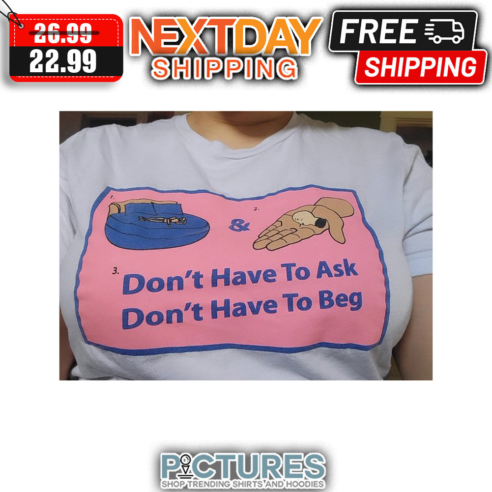 Don't Have To Ask Don't Have To Beg shirt