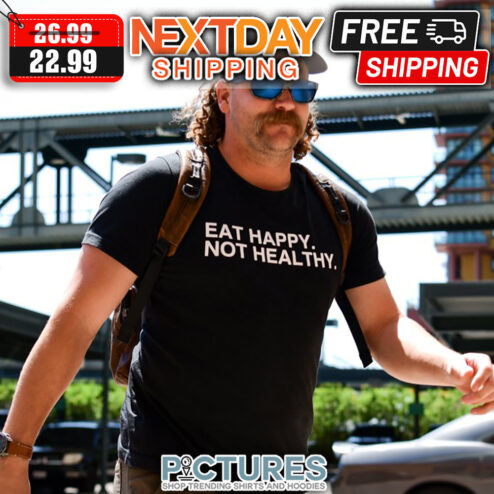 Eat Happy Not Healthy shirt