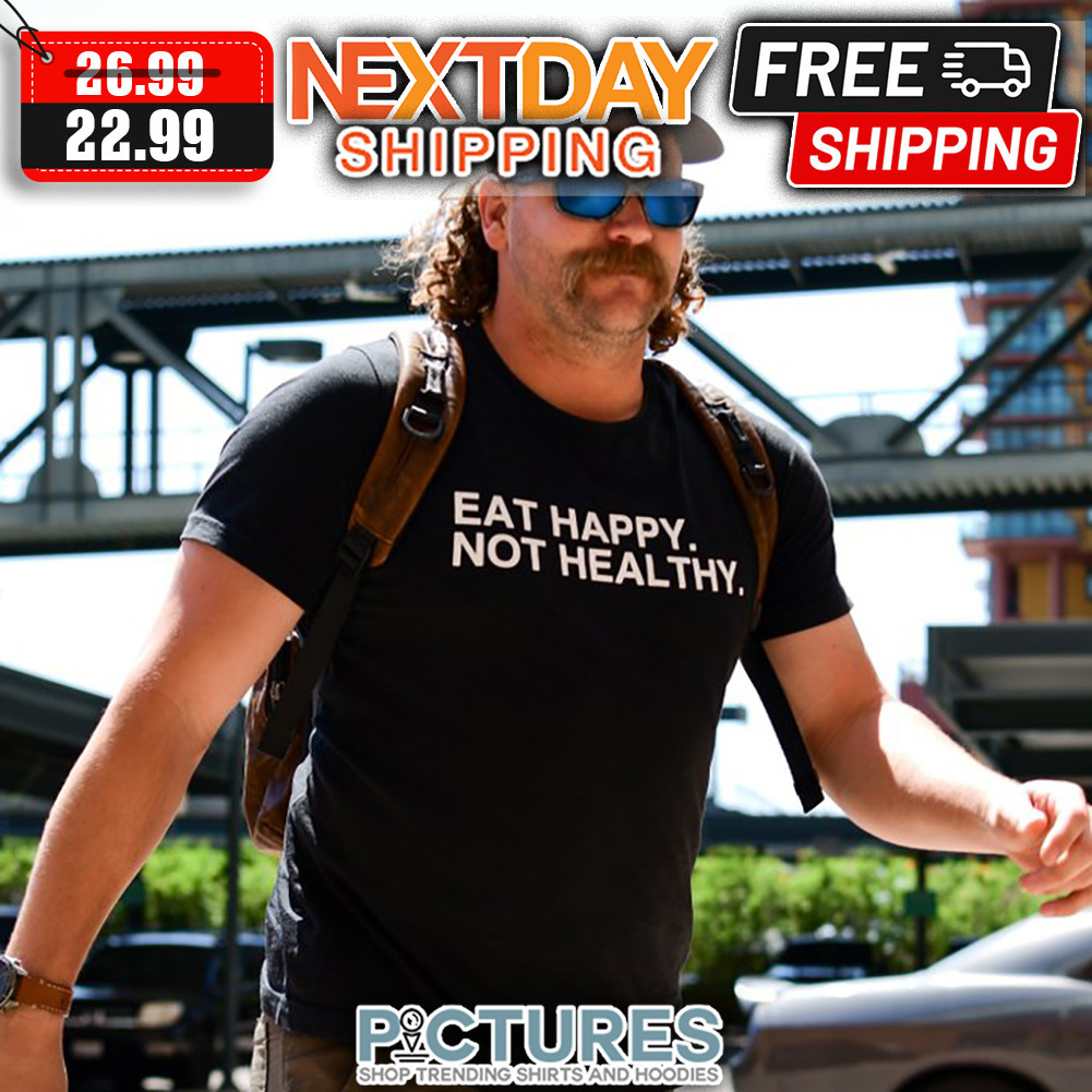 Eat Happy Not Healthy shirt