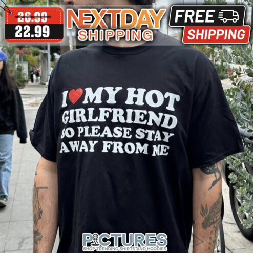 I Love My Hot Girlfriend So Please Stay Away From Me shirt