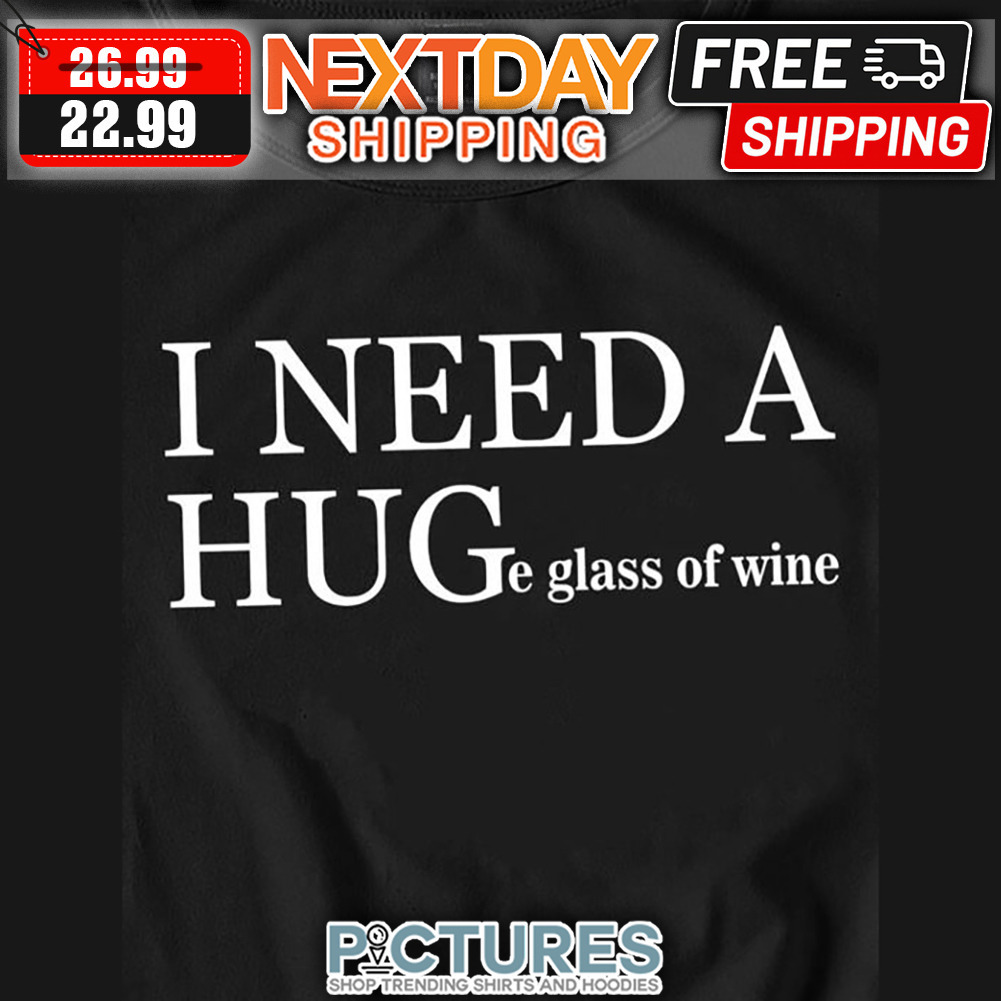 I Need A Huge Glass Of Wine shirt
