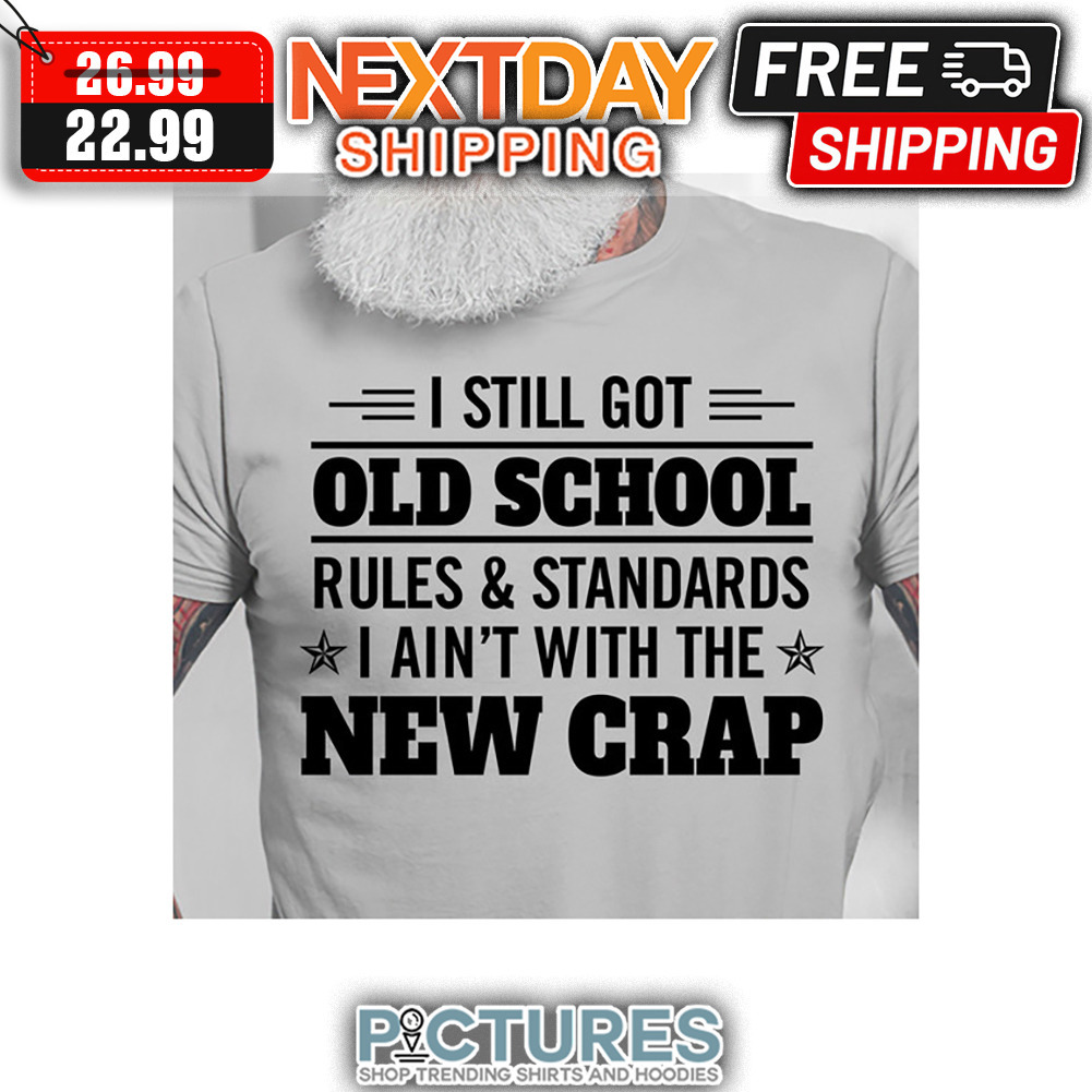 I Still Got Old School Rules And Standards I Ain't With The New Crap shirt