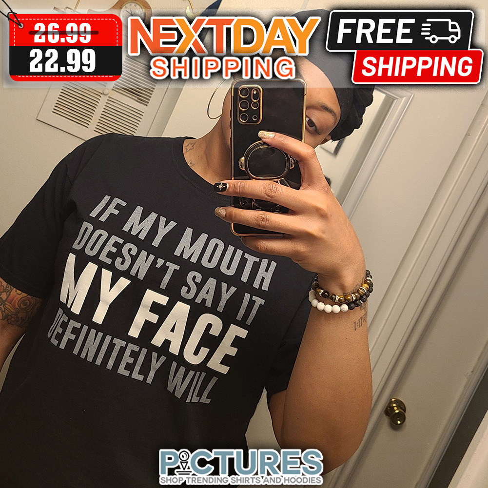 If My Mouth Doesn't Say It My Face Definitely Will shirt