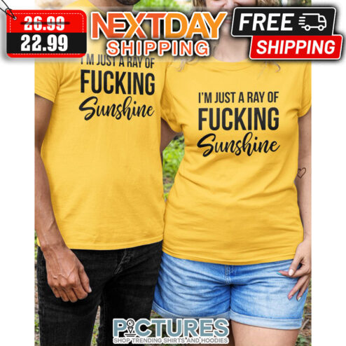 I'm Just A Ray Of Fucking Sunshine shirt