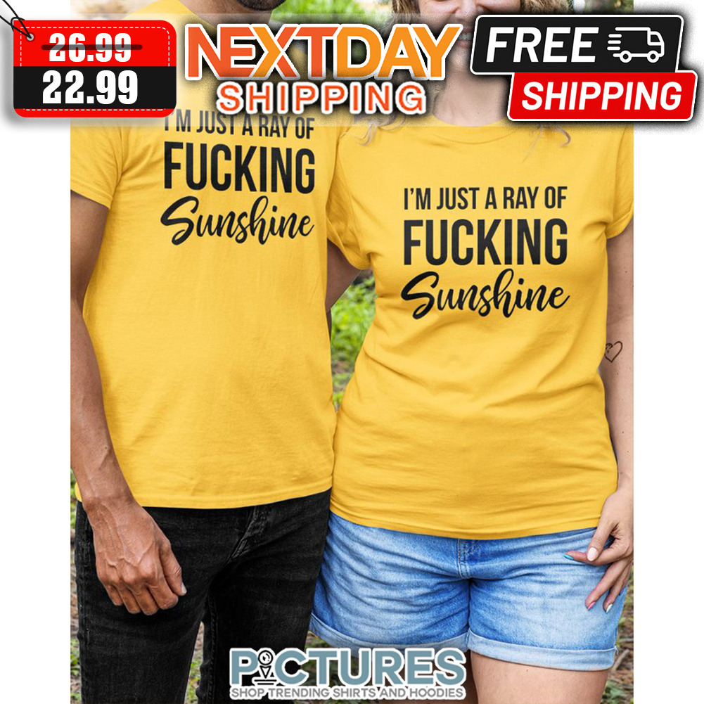 I'm Just A Ray Of Fucking Sunshine shirt