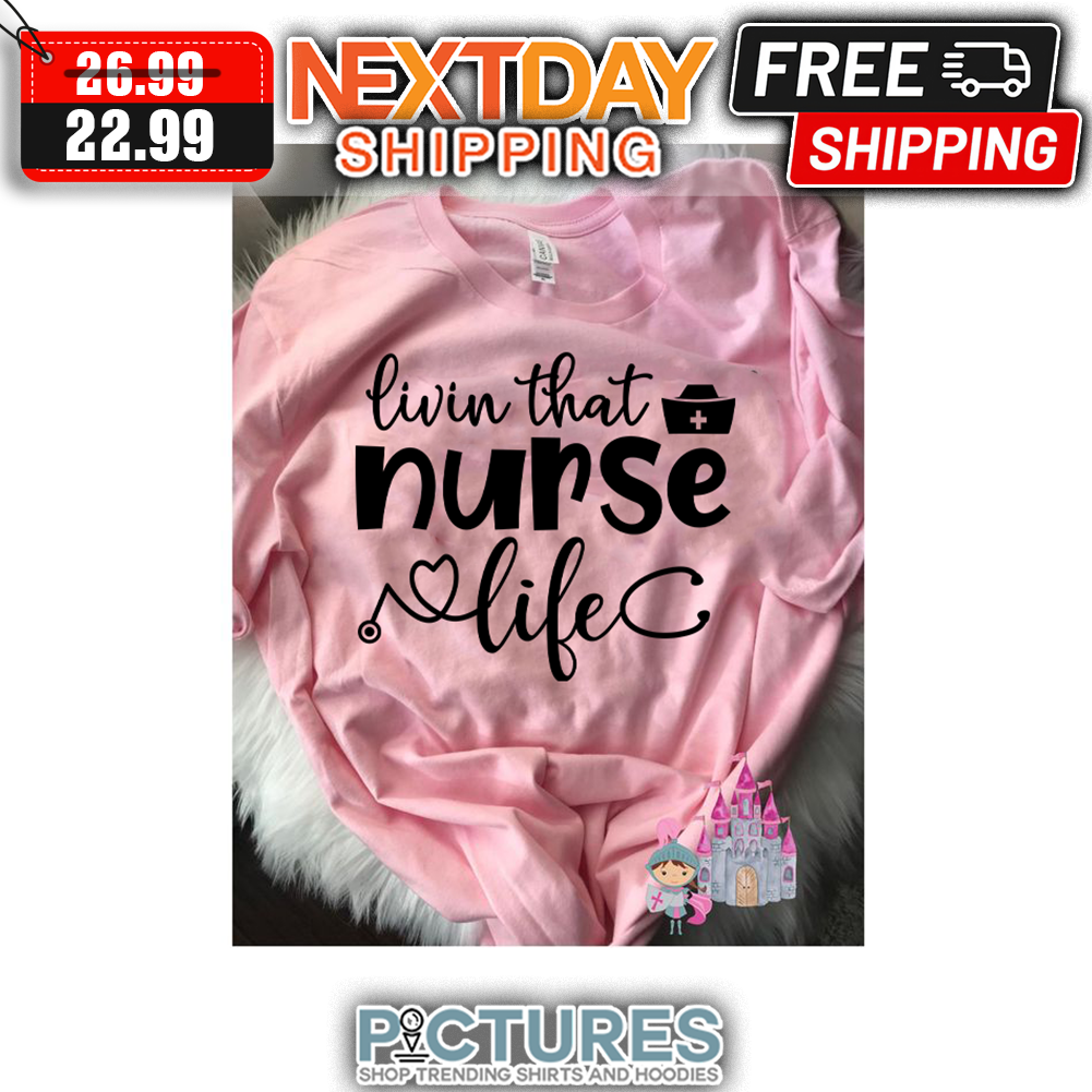 Livin That Nurse Life shirt