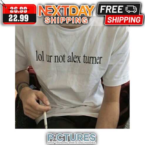 Lol Ur Not Alex Turner shirt