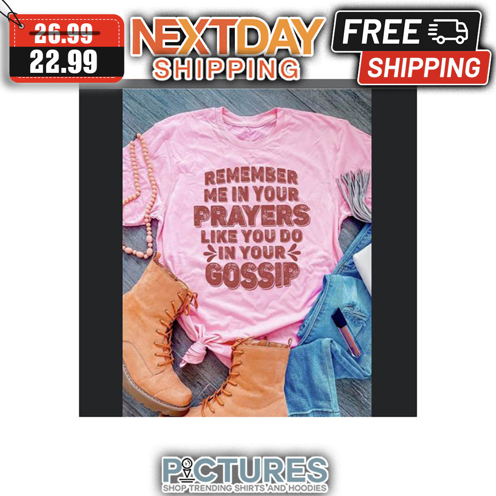 Remember Me In Your Prayers Like You Do In Your Gossip Vintage shirt