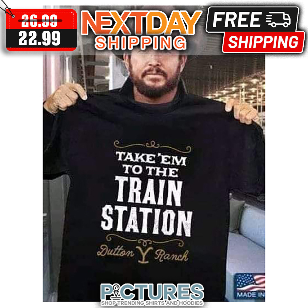 Take 'em To The Train Station Dutton Ranch shirt