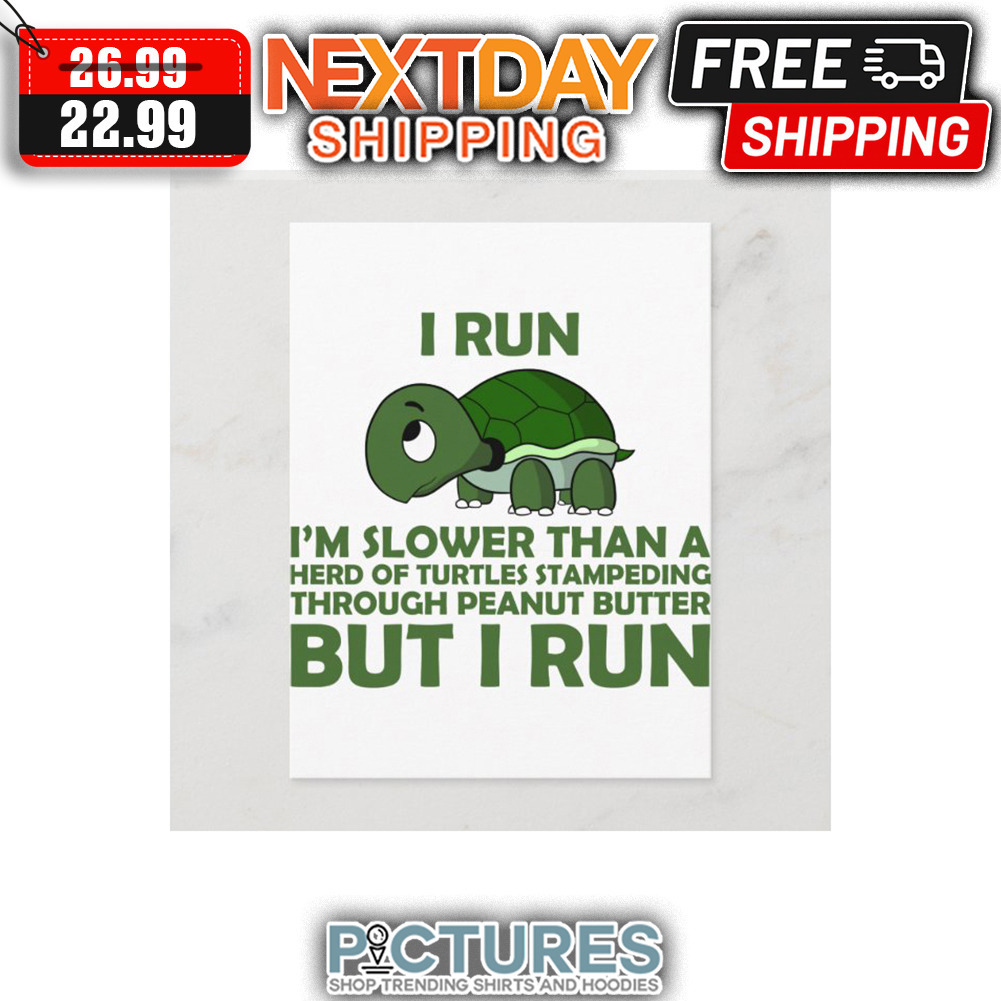 Turtle I Run I'm Slower THan A Herd Of Turtles Stampeding Thorugh Peanut Butter But Run shirt