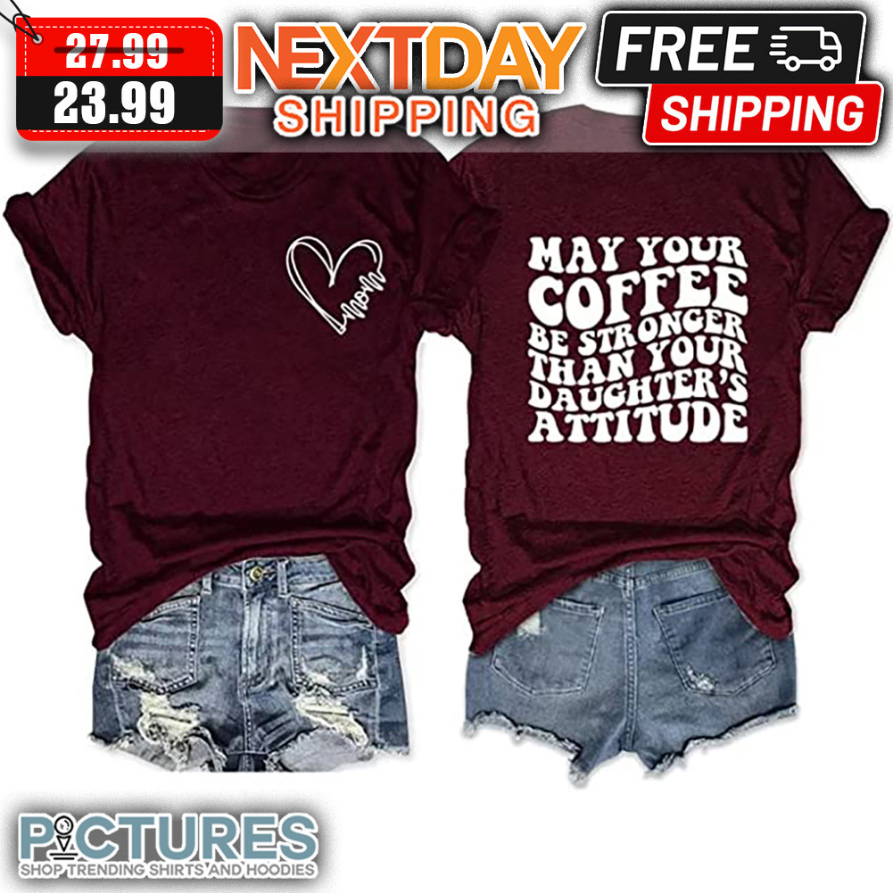 Mom Heart May Your Coffee Be Stronger Than Your Daughter's Attitude shirt