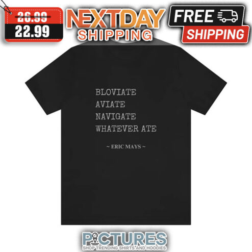 Bloviate Aviate Navigate Whatever Ate Eric Mays shirt